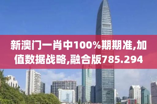 新澳門一肖中100%期期準,加值數(shù)據(jù)戰(zhàn)略,融合版785.294