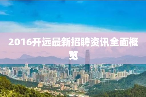 2016開遠最新招聘資訊全面概覽