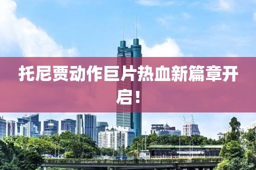 托尼賈動作巨片熱血新篇章開啟！