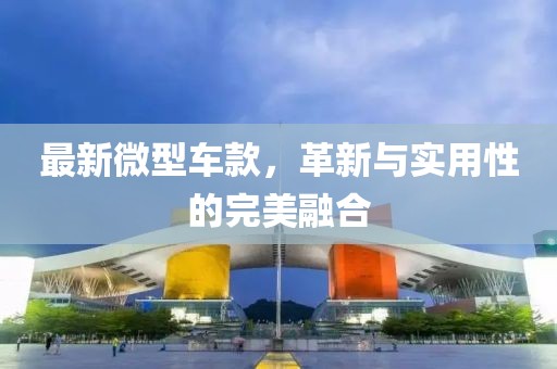 最新微型車款，革新與實(shí)用性的完美融合
