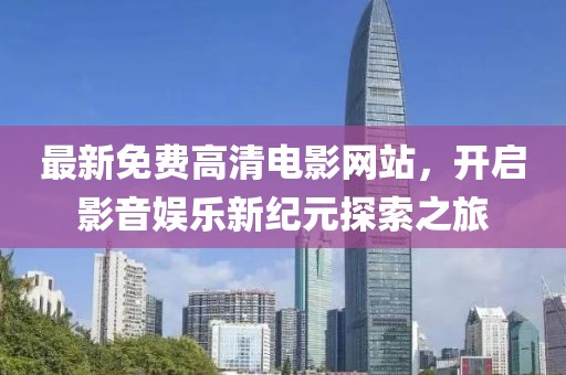 最新免費高清電影網站，開啟影音娛樂新紀元探索之旅