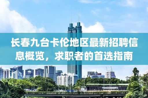 長春九臺卡倫地區(qū)最新招聘信息概覽，求職者的首選指南