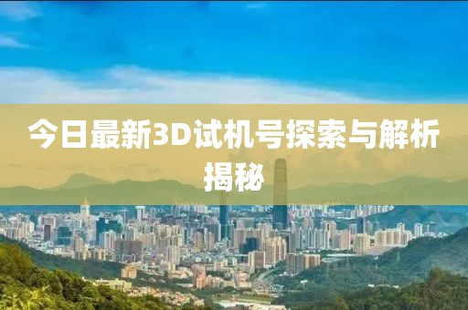 今日最新3D試機(jī)號探索與解析揭秘