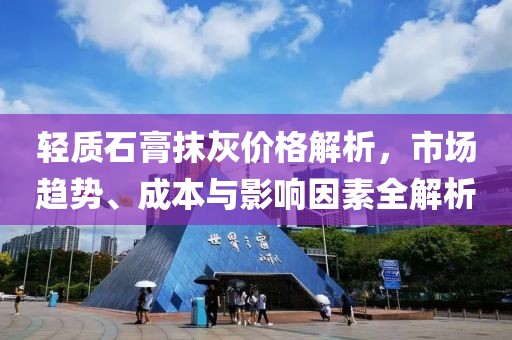 輕質(zhì)石膏抹灰價(jià)格解析，市場(chǎng)趨勢(shì)、成本與影響因素全解析