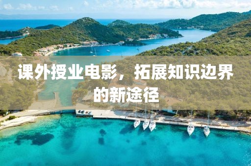 課外授業(yè)電影，拓展知識邊界的新途徑