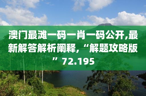 澳門最灘一碼一肖一碼公開,最新解答解析闡釋,“解題攻略版”72.195