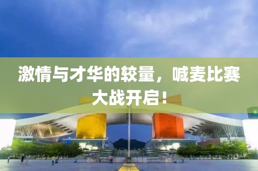 激情與才華的較量，喊麥比賽大戰(zhàn)開啟！