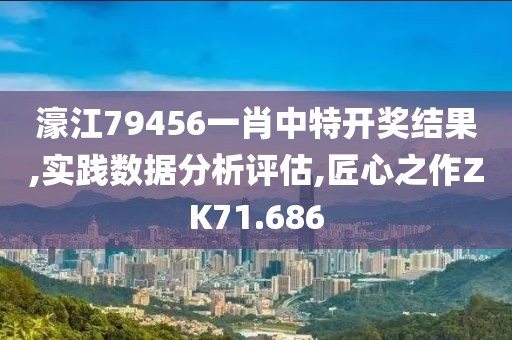 濠江79456一肖中特開獎結(jié)果,實踐數(shù)據(jù)分析評估,匠心之作ZK71.686