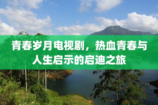 青春歲月電視劇，熱血青春與人生啟示的啟迪之旅