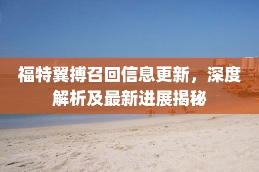 福特翼搏召回信息更新，深度解析及最新進(jìn)展揭秘