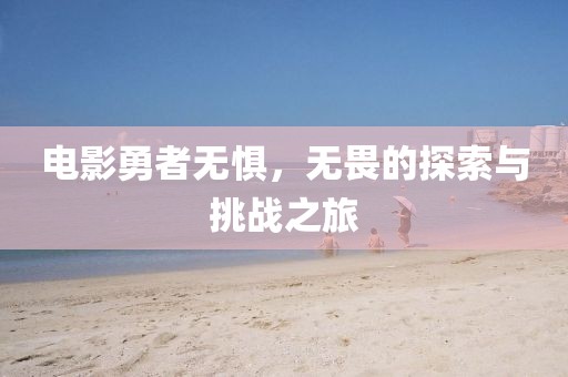 電影勇者無懼，無畏的探索與挑戰(zhàn)之旅