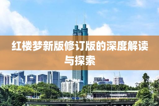 紅樓夢(mèng)新版修訂版的深度解讀與探索