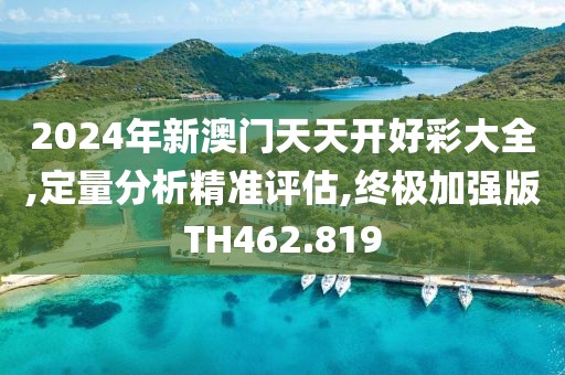 2024年新澳門天天開好彩大全,定量分析精準(zhǔn)評估,終極加強(qiáng)版TH462.819