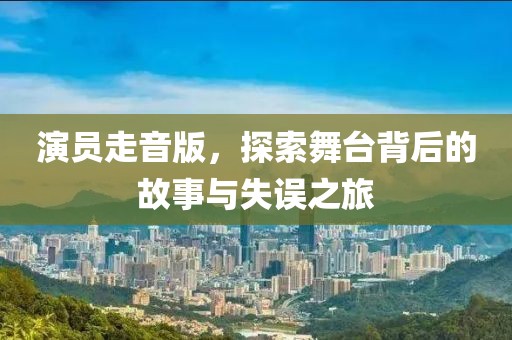 演員走音版，探索舞臺背后的故事與失誤之旅
