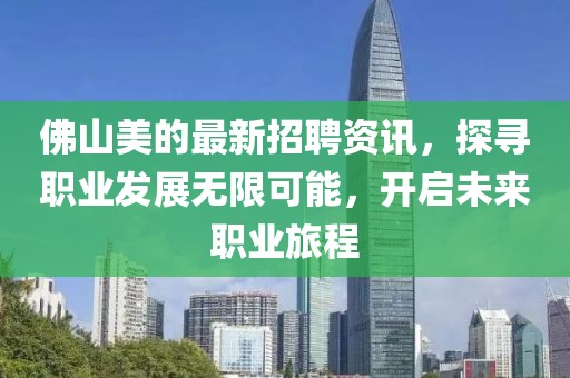 佛山美的最新招聘資訊，探尋職業(yè)發(fā)展無限可能，開啟未來職業(yè)旅程
