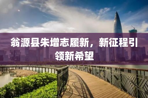 翁源縣朱增志履新，新征程引領(lǐng)新希望
