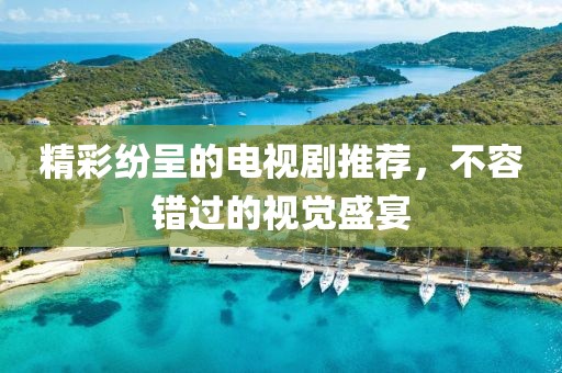 精彩紛呈的電視劇推薦，不容錯過的視覺盛宴