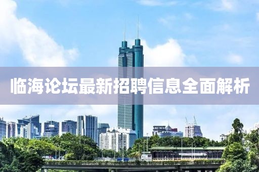 臨海論壇最新招聘信息全面解析