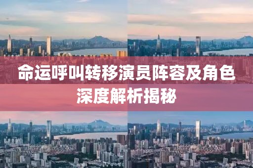 命運(yùn)呼叫轉(zhuǎn)移演員陣容及角色深度解析揭秘