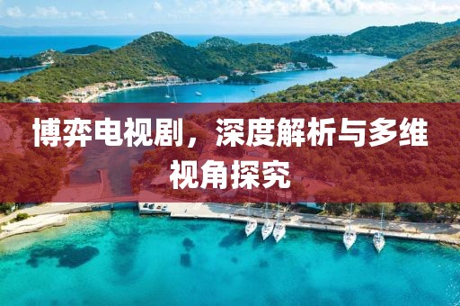 博弈電視劇，深度解析與多維視角探究