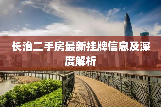 長治二手房最新掛牌信息及深度解析