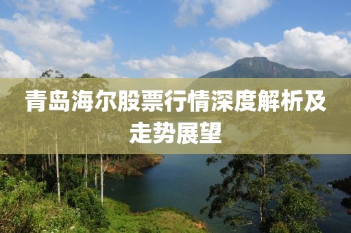 青島海爾股票行情深度解析及走勢展望