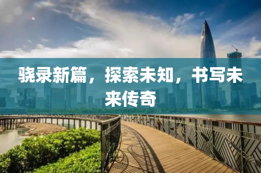驍錄新篇，探索未知，書寫未來傳奇