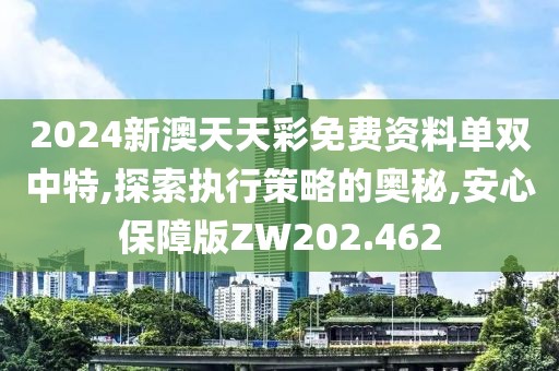 2024新澳天天彩免費資料單雙中特,探索執(zhí)行策略的奧秘,安心保障版ZW202.462