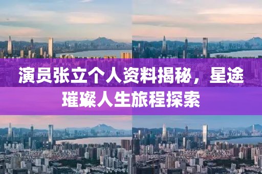 演員張立個人資料揭秘，星途璀璨人生旅程探索
