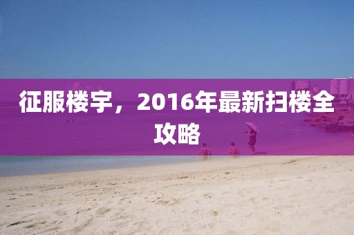 征服樓宇，2016年最新掃樓全攻略