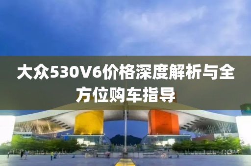 大眾530V6價格深度解析與全方位購車指導(dǎo)
