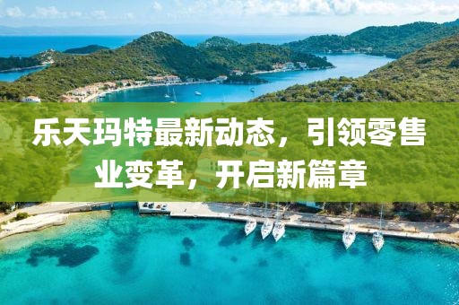 樂天瑪特最新動(dòng)態(tài)，引領(lǐng)零售業(yè)變革，開啟新篇章
