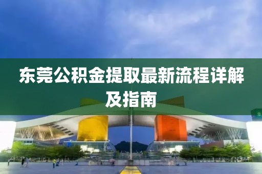 東莞公積金提取最新流程詳解及指南