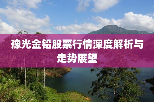 豫光金鉛股票行情深度解析與走勢展望