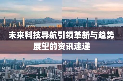 未來(lái)科技導(dǎo)航引領(lǐng)革新與趨勢(shì)展望的資訊速遞