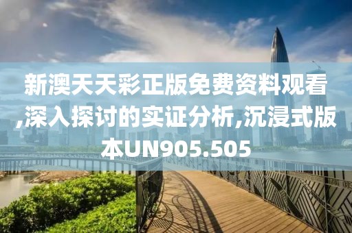 新澳天天彩正版免費(fèi)資料觀看,深入探討的實(shí)證分析,沉浸式版本UN905.505