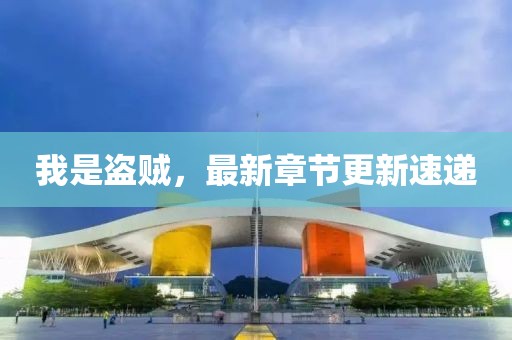 我是盜賊，最新章節(jié)更新速遞