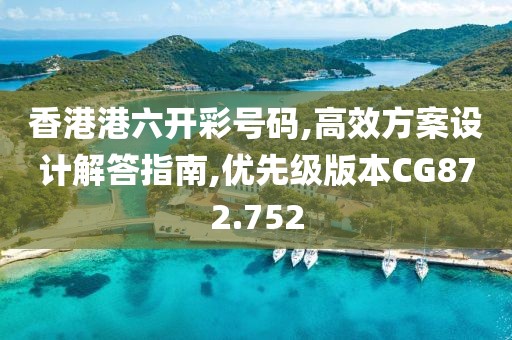 香港港六開彩號碼,高效方案設(shè)計(jì)解答指南,優(yōu)先級版本CG872.752