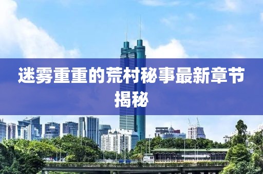 迷霧重重的荒村秘事最新章節(jié)揭秘