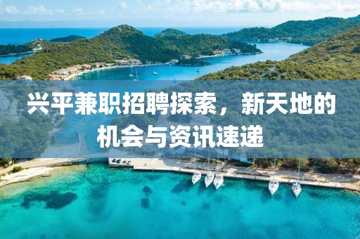 興平兼職招聘探索，新天地的機會與資訊速遞