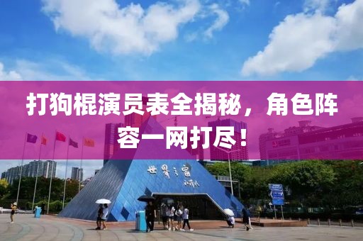 打狗棍演員表全揭秘，角色陣容一網(wǎng)打盡！