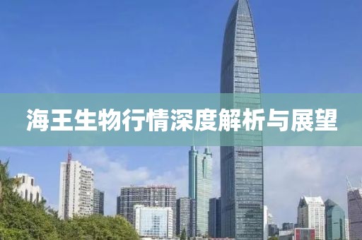 海王生物行情深度解析與展望
