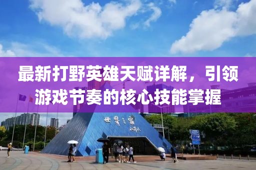 最新打野英雄天賦詳解，引領游戲節(jié)奏的核心技能掌握