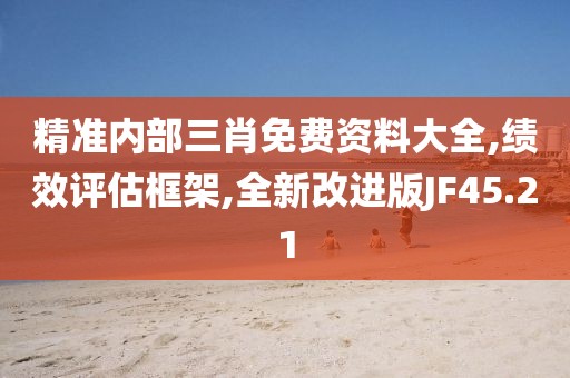 精準(zhǔn)內(nèi)部三肖免費(fèi)資料大全,績效評(píng)估框架,全新改進(jìn)版JF45.21