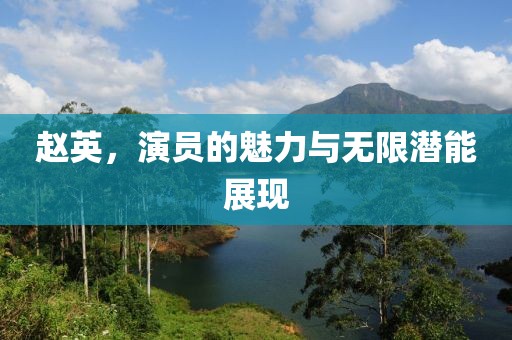 趙英，演員的魅力與無限潛能展現(xiàn)