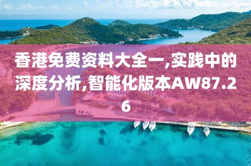 香港免費(fèi)資料大全一,實(shí)踐中的深度分析,智能化版本AW87.26