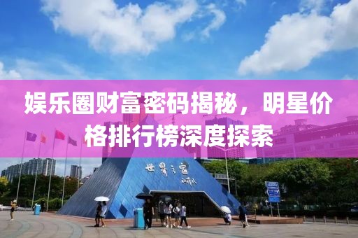 娛樂(lè)圈財(cái)富密碼揭秘，明星價(jià)格排行榜深度探索