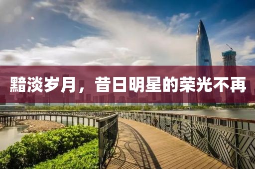黯淡歲月，昔日明星的榮光不再