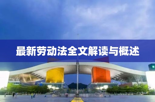 最新勞動(dòng)法全文解讀與概述