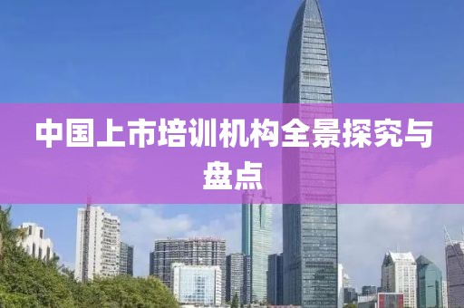 中國上市培訓(xùn)機(jī)構(gòu)全景探究與盤點(diǎn)